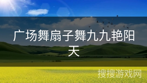 广场舞扇子舞九九艳阳天 广场舞扇子舞九九艳阳天