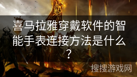 喜马拉雅穿戴软件的智能手表连接方法是什么? 喜马拉雅穿戴软件的智能手表连接方法是什么?