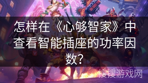 怎样在《心够智家》中查看智能插座的功率因数？