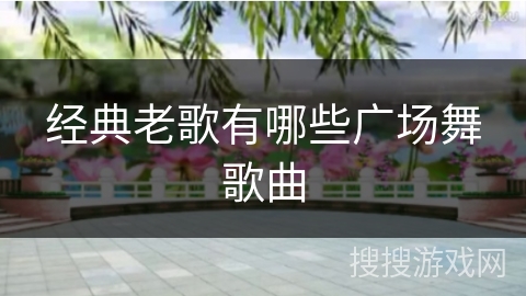 经典老歌有哪些广场舞歌曲 经典老歌有哪些广场舞歌曲