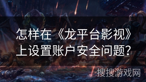 怎样在《龙平台影视》上设置账户安全问题? 怎样在《龙平台影视》上设置账户安全问题?