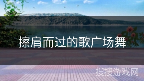 擦肩而过的歌广场舞 擦肩而过的歌广场舞