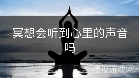 冥想会听到心里的声音吗