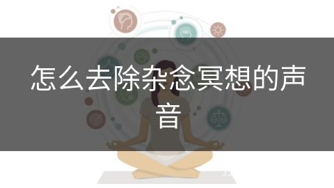 怎么去除杂念冥想的声音