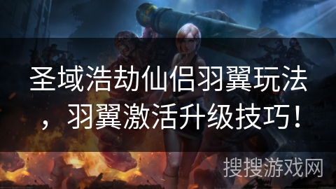 圣域浩劫仙侣羽翼玩法,羽翼激活升级技巧! 圣域浩劫仙侣羽翼玩法,羽翼激活升级技巧!