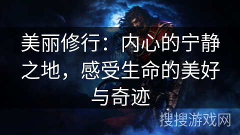美丽修行:内心的宁静之地,感受生命的美好与奇迹 美丽修行:内心的宁静之地,感受生命的美好与奇迹