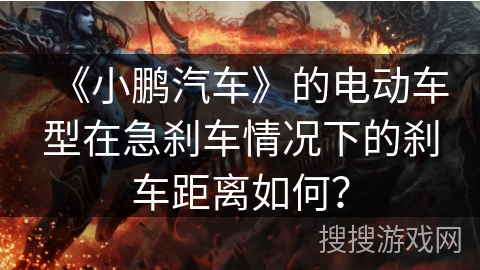 《小鹏汽车》的电动车型在急刹车情况下的刹车距离如何? 《小鹏汽车》的电动车型在急刹车情况下的刹车距离如何?