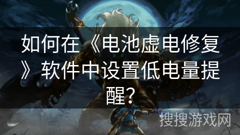 如何在《电池虚电修复》软件中设置低电量提醒? 如何在《电池虚电修复》软件中设置低电量提醒?