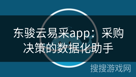 东骏云易采app:采购决策的数据化助手 东骏云易采app:采购决策的数据化助手