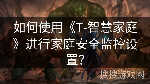 如何使用《T-智慧家庭》进行家庭安全监控设置? 如何使用《T-智慧家庭》进行家庭安全监控设置?