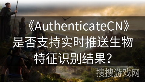 《AuthenticateCN》是否支持实时推送生物特征识别结果？