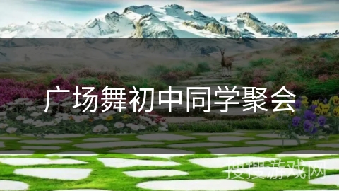 广场舞初中同学聚会