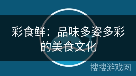 彩食鲜：品味多姿多彩的美食文化