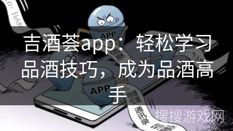 吉酒荟app:轻松学习品酒技巧,成为品酒高手 吉酒荟app:轻松学习品酒技巧,成为品酒高手