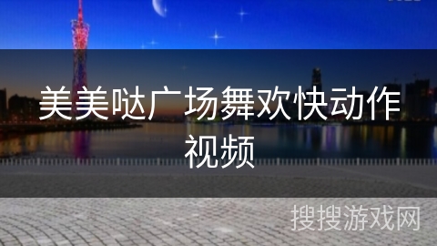 美美哒广场舞欢快动作视频 美美哒广场舞欢快动作视频