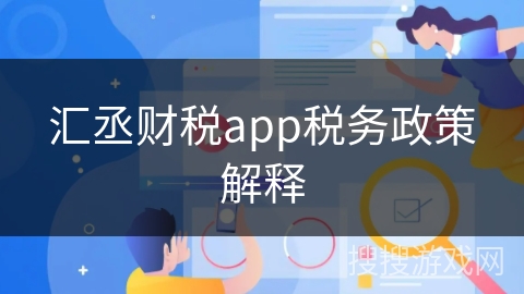 汇丞财税app税务政策解释