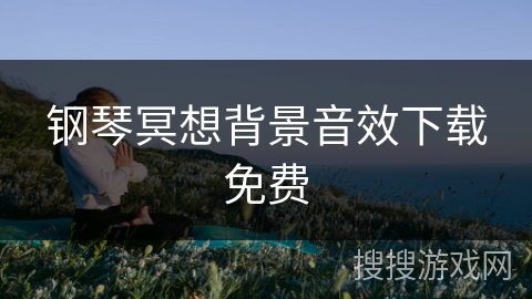 钢琴冥想背景音效下载免费