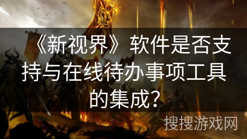 《新视界》软件是否支持与在线待办事项工具的集成？
