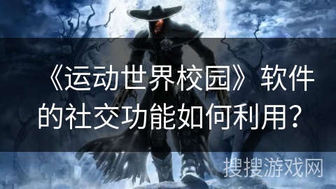 《运动世界校园》软件的社交功能如何利用？