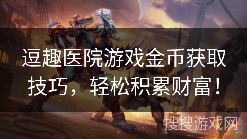 逗趣医院游戏金币获取技巧，轻松积累财富！