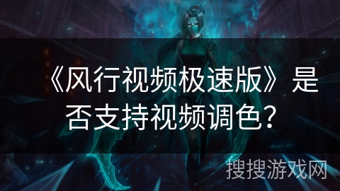 《风行视频极速版》是否支持视频调色? 《风行视频极速版》是否支持视频调色?