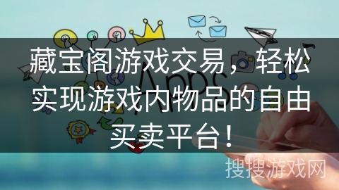 藏宝阁游戏交易，轻松实现游戏内物品的自由买卖平台！