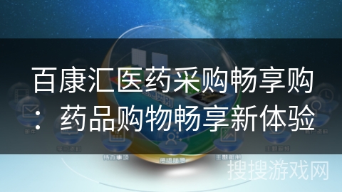 百康汇医药采购畅享购:药品购物畅享新体验 百康汇医药采购畅享购:药品购物畅享新体验