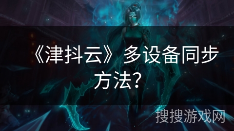 《津抖云》多设备同步方法? 《津抖云》多设备同步方法?