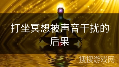 打坐冥想被声音干扰的后果