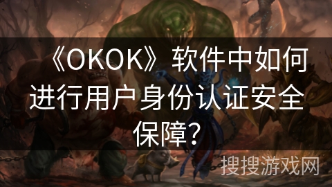 《OKOK》软件中如何进行用户身份认证安全保障? 《OKOK》软件中如何进行用户身份认证安全保障?