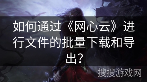 如何通过《网心云》进行文件的批量下载和导出? 如何通过《网心云》进行文件的批量下载和导出?