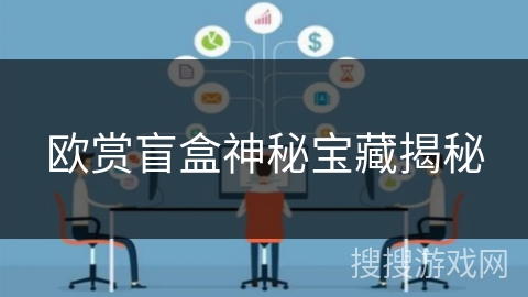 欧赏盲盒神秘宝藏揭秘 欧赏盲盒神秘宝藏揭秘