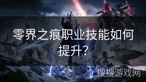 零界之痕职业技能如何提升? 零界之痕职业技能如何提升?