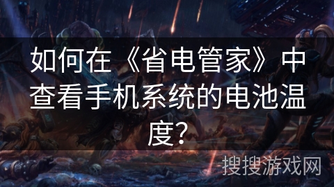 如何在《省电管家》中查看手机系统的电池温度? 如何在《省电管家》中查看手机系统的电池温度?