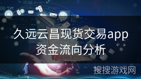 久远云昌现货交易app资金流向分析