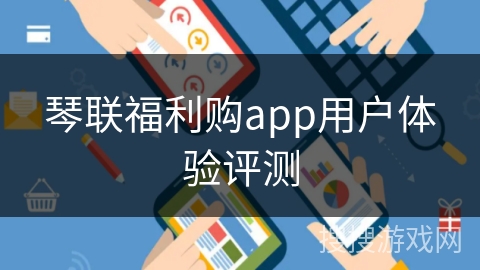 琴联福利购app用户体验评测