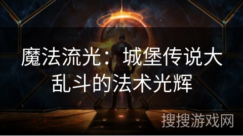 魔法流光:城堡传说大乱斗的法术光辉 魔法流光:城堡传说大乱斗的法术光辉