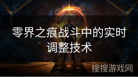 零界之痕战斗中的实时调整技术