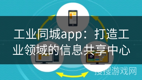 工业同城app：打造工业领域的信息共享中心