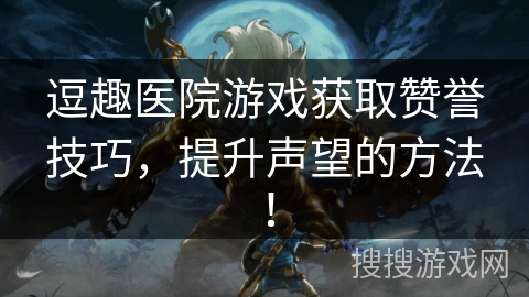 逗趣医院游戏获取赞誉技巧，提升声望的方法！