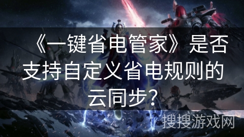 《一键省电管家》是否支持自定义省电规则的云同步？