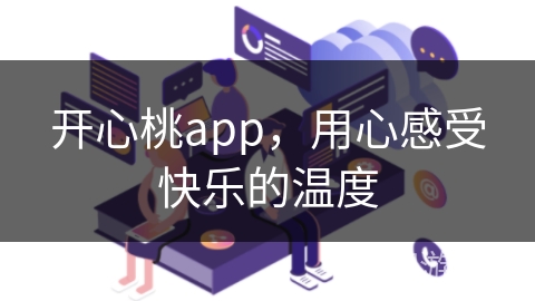 开心桃app,用心感受快乐的温度 开心桃app,用心感受快乐的温度