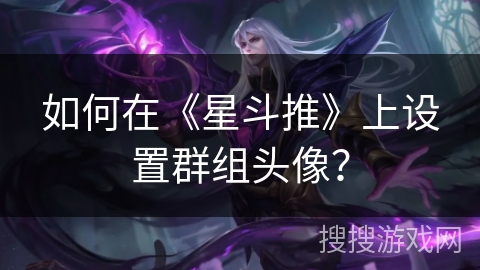 如何在《星斗推》上设置群组头像? 如何在《星斗推》上设置群组头像?