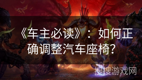 《车主必读》：如何正确调整汽车座椅？