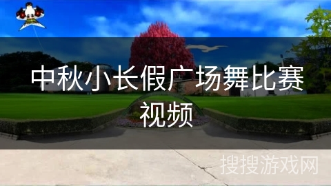 中秋小长假广场舞比赛视频 中秋小长假广场舞比赛视频