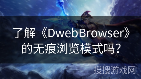 了解《DwebBrowser》的无痕浏览模式吗？
