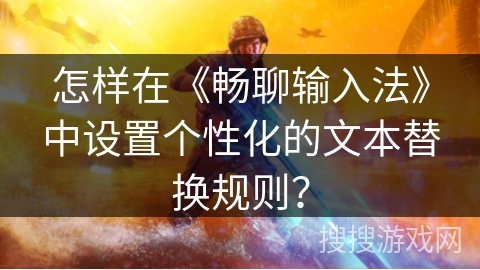 怎样在《畅聊输入法》中设置个性化的文本替换规则? 怎样在《畅聊输入法》中设置个性化的文本替换规则?