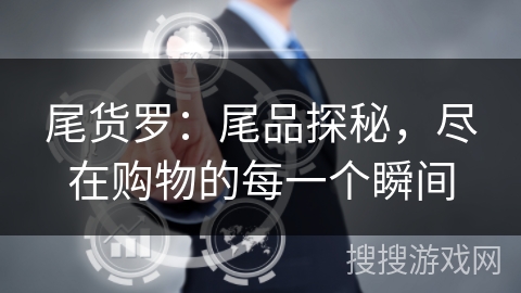 尾货罗：尾品探秘，尽在购物的每一个瞬间