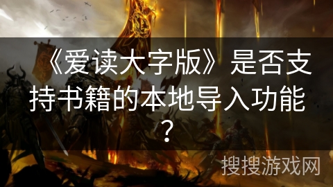 《爱读大字版》是否支持书籍的本地导入功能？