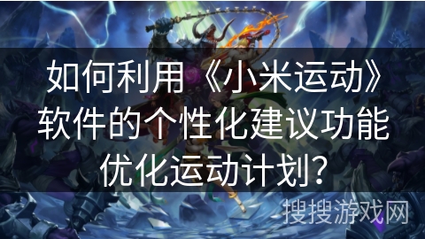 如何利用《小米运动》软件的个性化建议功能优化运动计划？